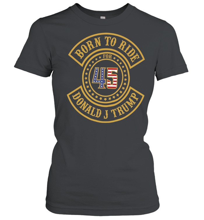 Born to ride for 45 Donald J Trump biker Women T-Shirt
