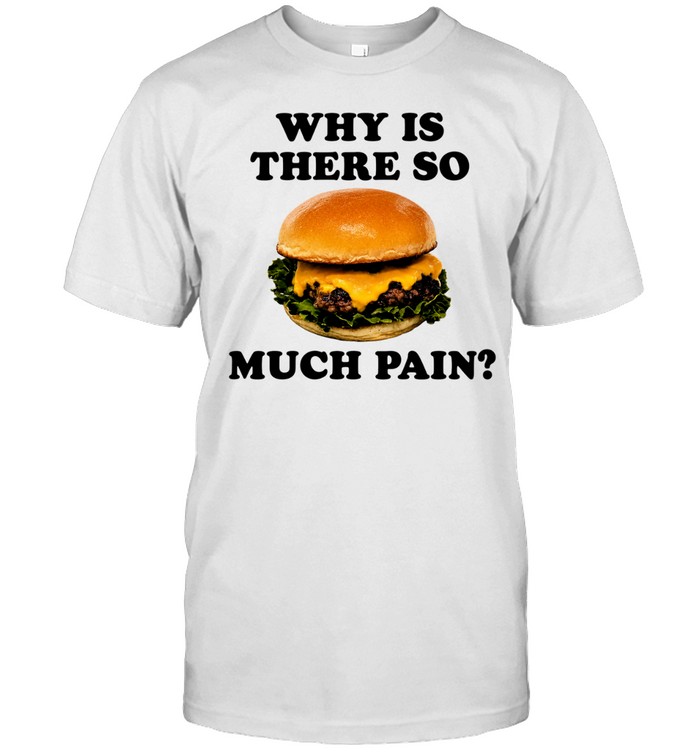 Burger why is there so much pain Unisex T-Shirt