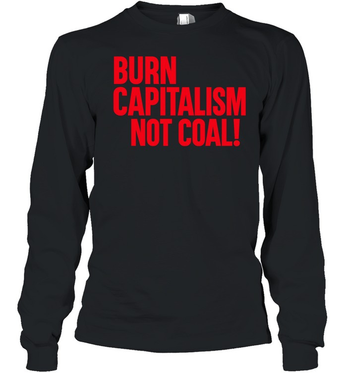 Burn capitalism not coal Long Sleeve Tee