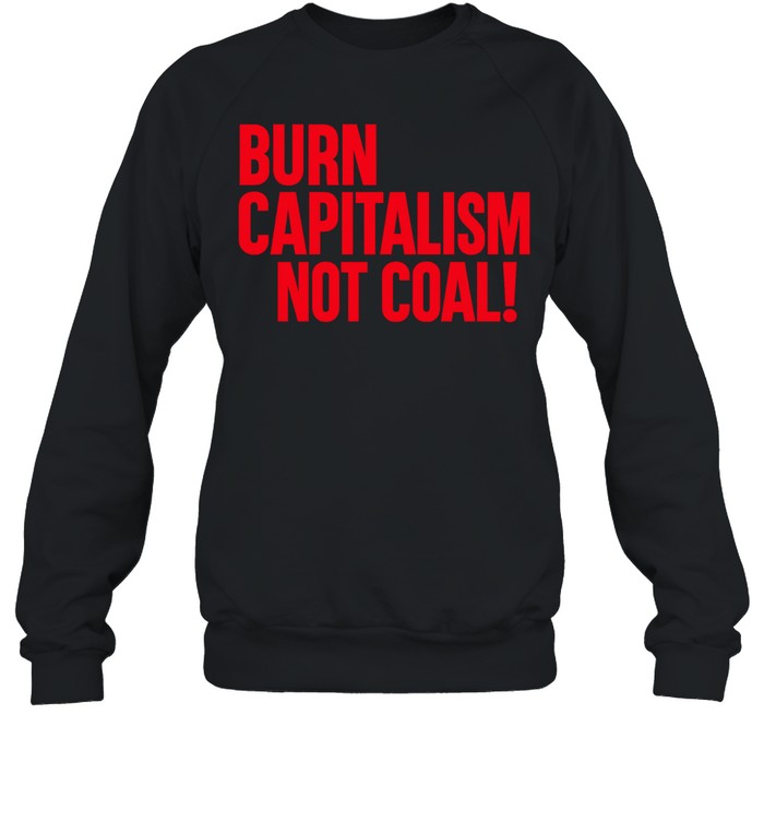 Burn capitalism not coal Sweatshirt