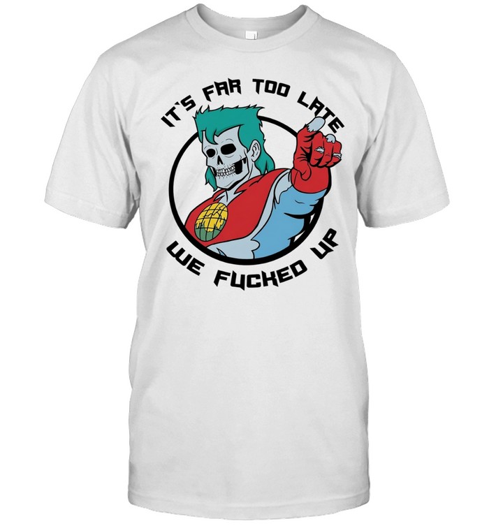 Captain Planet zombie skull it’s far too late we fucked up Unisex T-Shirt