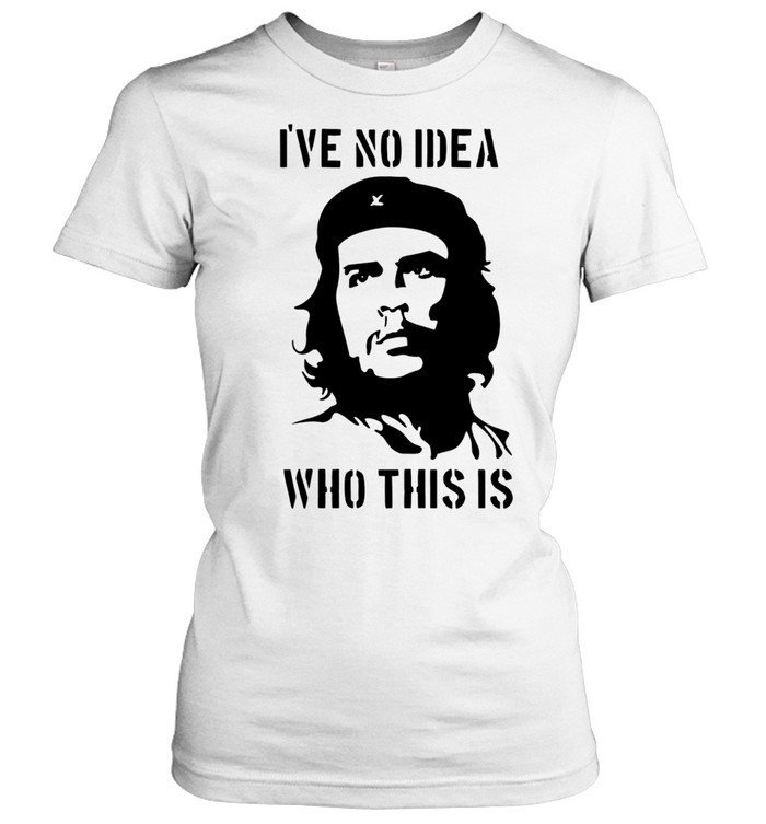 Che Guevara I have no idea who this is Women T-Shirt