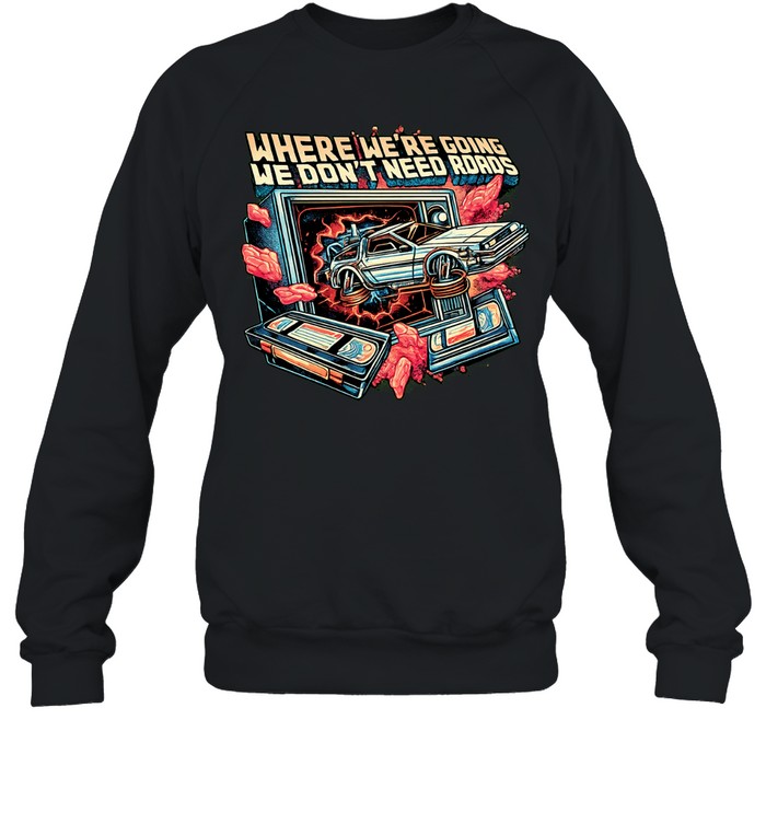 DeLorean car bursting through TV where we’re going we don’t need roads Sweatshirt