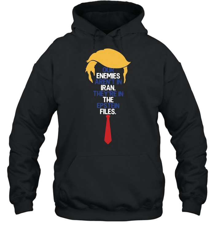 Donald Trump Our Enemies Aren’t in Iran They’re in the Epstein Files Hoodie