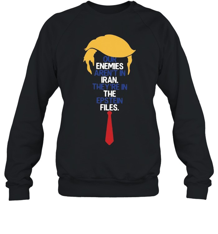 Donald Trump Our Enemies Aren’t in Iran They’re in the Epstein Files Sweatshirt
