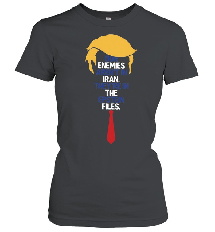 Donald Trump Our Enemies Aren’t in Iran They’re in the Epstein Files Women T-Shirt