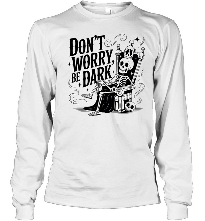 Don’t Worry Be Dark Skeleton Throne Gothic Humor Long Sleeve Tee