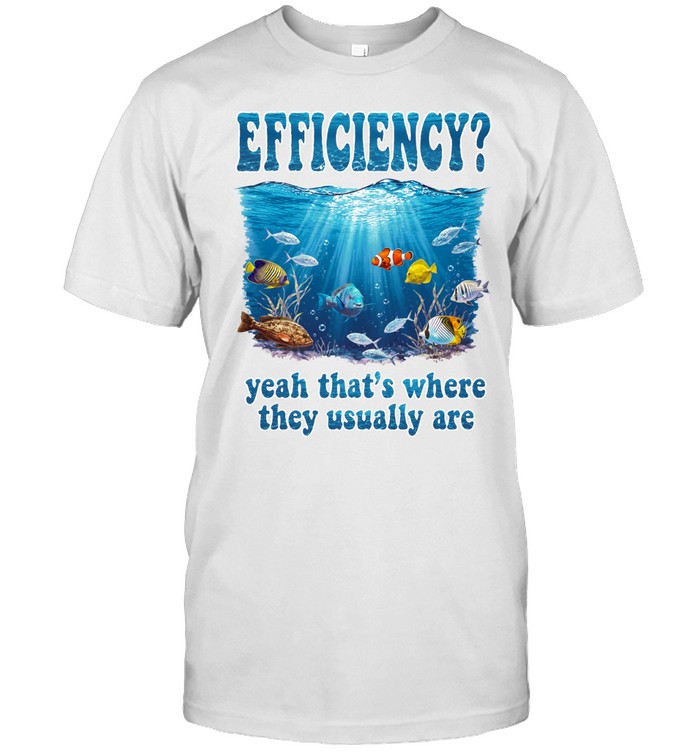 Efficiency yeah that’s where they usually are Unisex T-Shirt