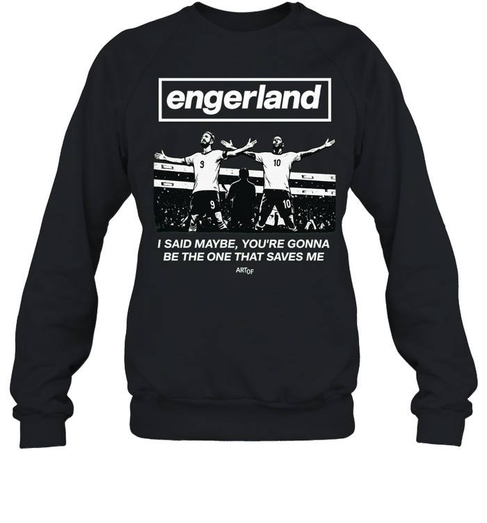 Engerland I said maybe you gonna be the one that saves me soccer Sweatshirt