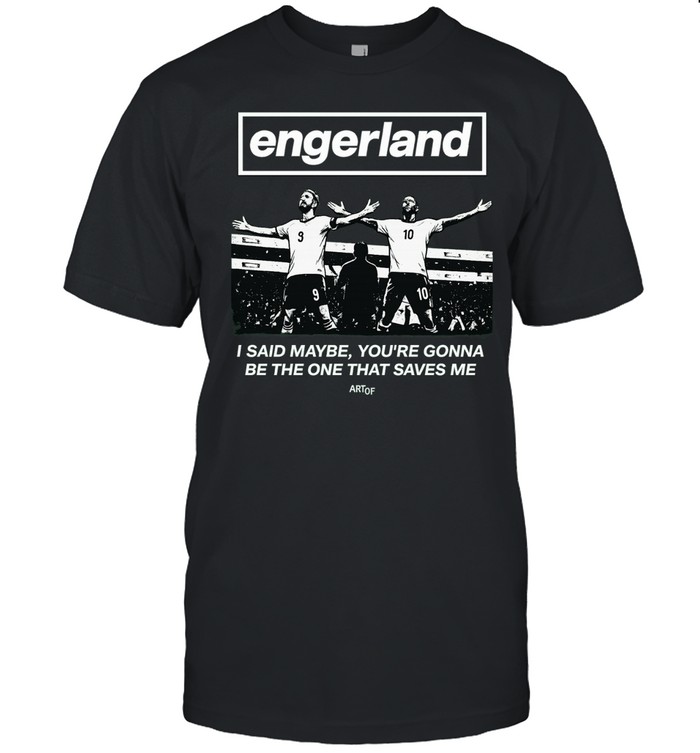 Engerland I said maybe you gonna be the one that saves me soccer Unisex T-Shirt