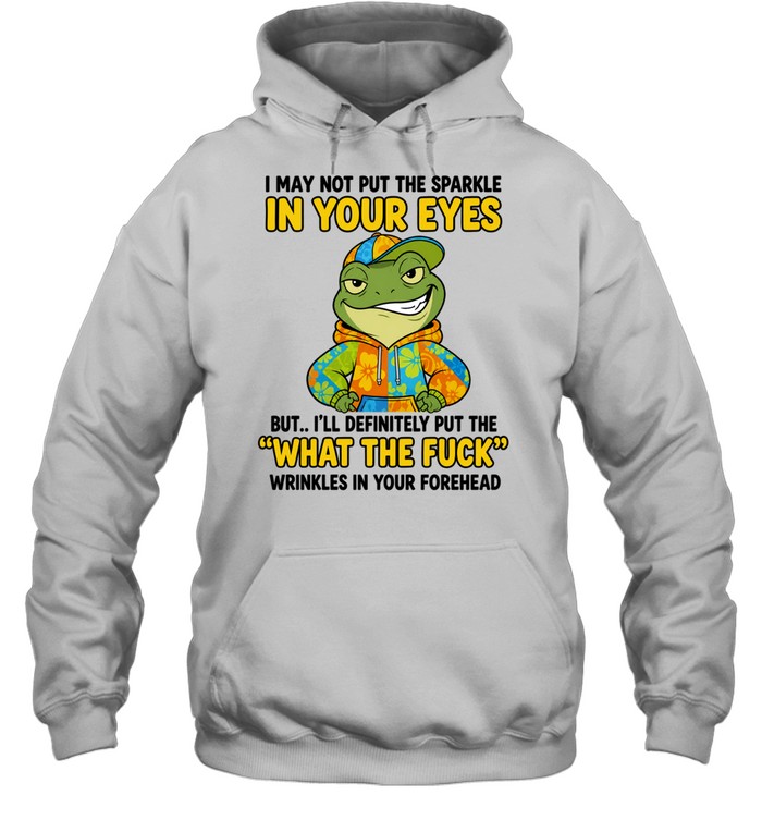 Frog I May Not Put the Sparkle in Your Eyes What the Fuck Wrinkles Quote Hoodie