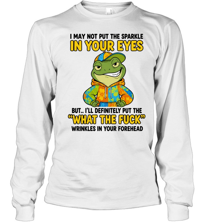 Frog I May Not Put the Sparkle in Your Eyes What the Fuck Wrinkles Quote Long Sleeve Tee