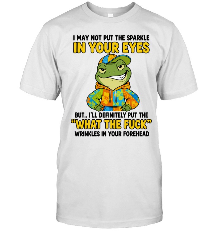 Frog I May Not Put the Sparkle in Your Eyes What the Fuck Wrinkles Quote Unisex T-Shirt