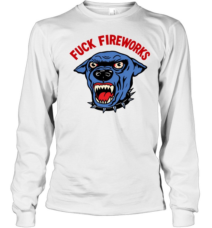 Fuck Fireworks Angry Dog july 4th Long Sleeve Tee
