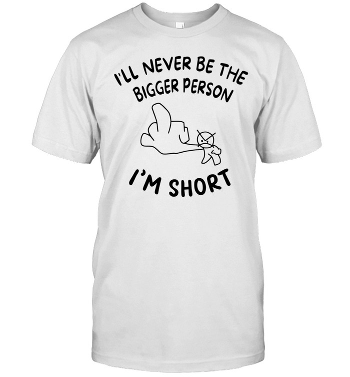 Funny Rude Sarcastic Phrase I Will Never Be the Bigger Person I Am Short Unisex T-Shirt
