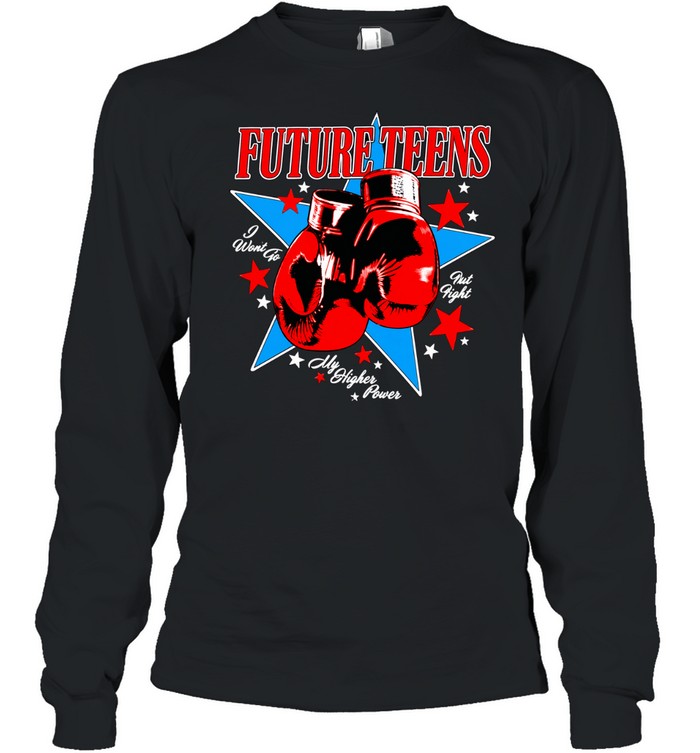 Future Teens I Want to Fist Fight My Higher Power Long Sleeve Tee