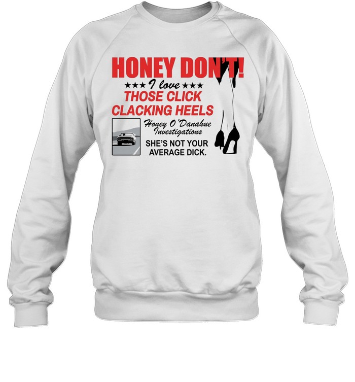 Honey Dont I love those click clacking heels Honey Sweatshirt