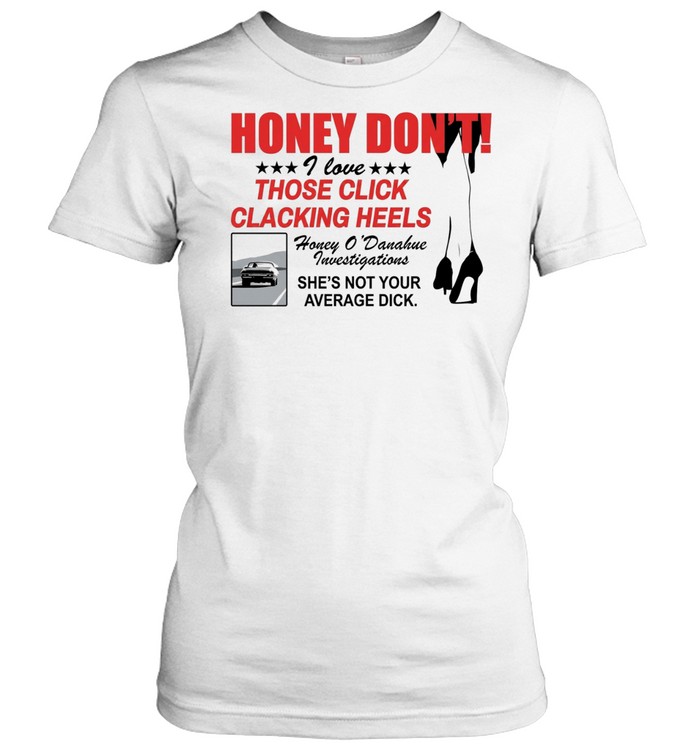Honey Dont I love those click clacking heels Honey Women T-Shirt