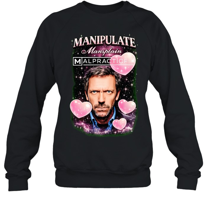 Hugh Laurie Manipulate Mansplain Malpractice Sweatshirt