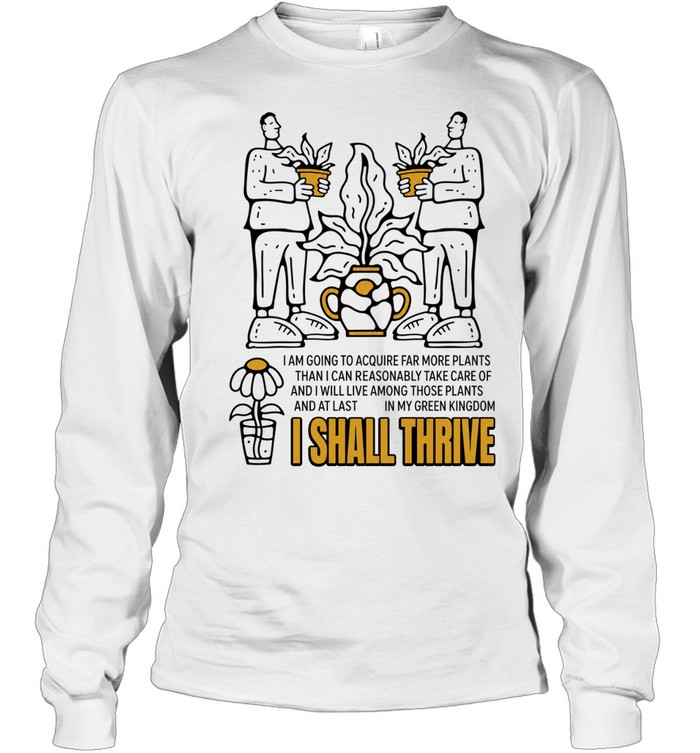 I Am Going to Acquire Far More Plants and I Shall Thrive Long Sleeve Tee