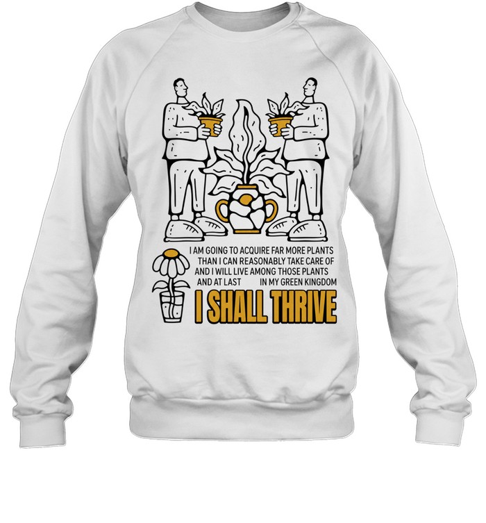 I Am Going to Acquire Far More Plants and I Shall Thrive Sweatshirt