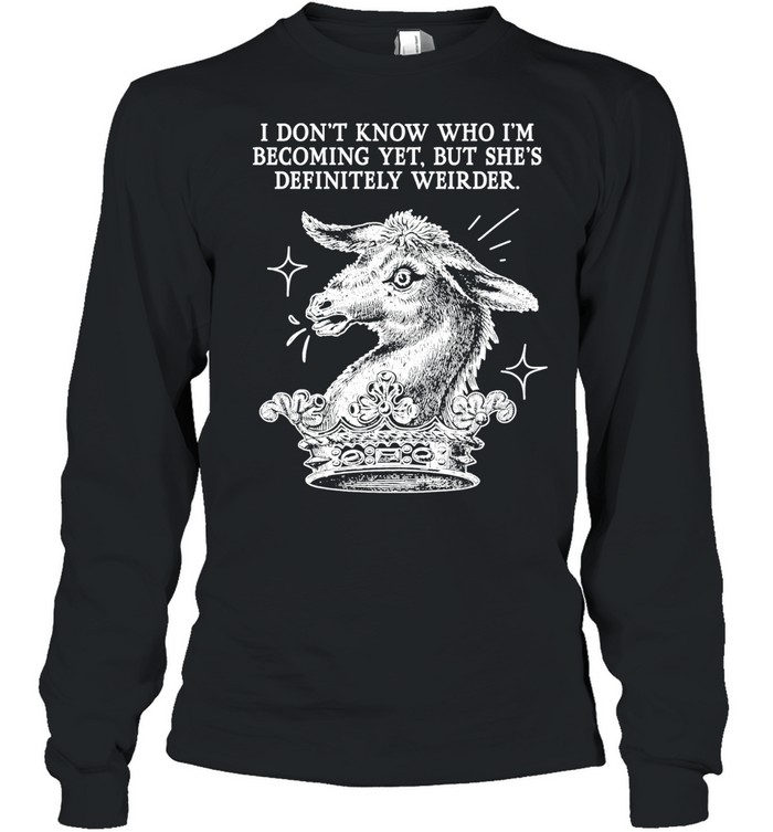 I Don’t Know Who I’m Becoming Yet but She’s Definitely Weirder Long Sleeve Tee