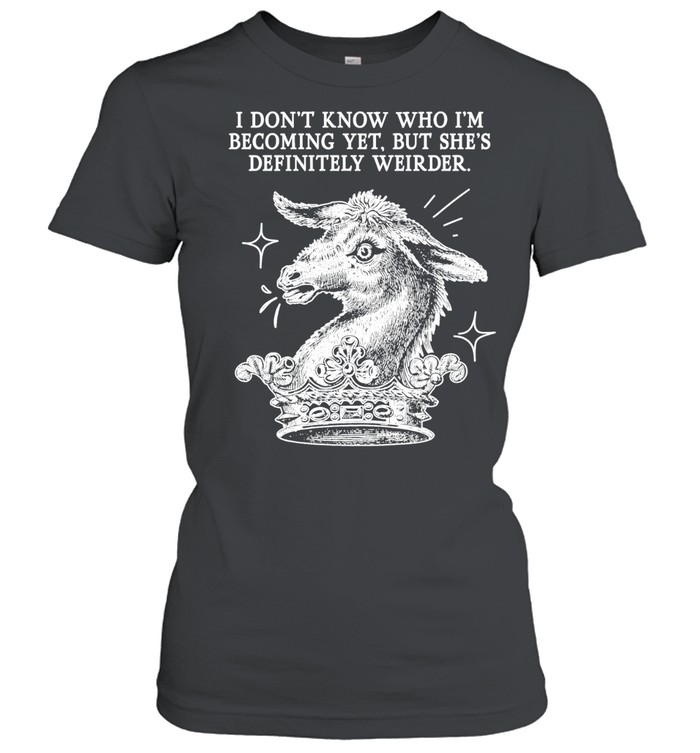 I Don’t Know Who I’m Becoming Yet but She’s Definitely Weirder Women T-Shirt
