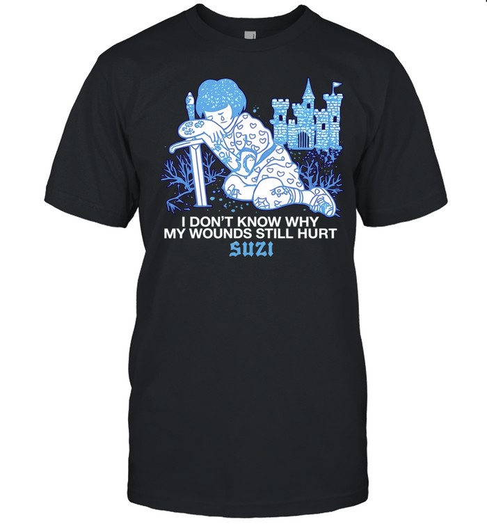 I Don’t Know Why My Wounds Still Hurt Suzi Unisex T-Shirt