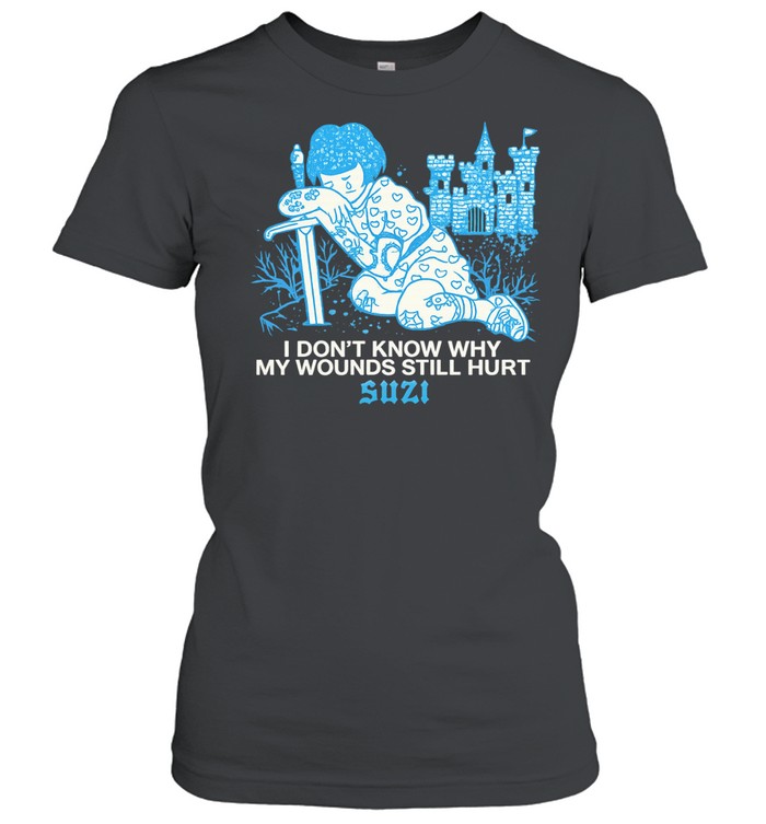 I don’t know why my wounds still hurt Suzi Women T-Shirt