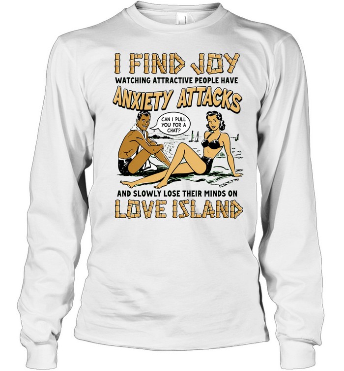I find joy watching attractive people have anxiety attacks lose their minds on Love Island Long Sleeve Tee