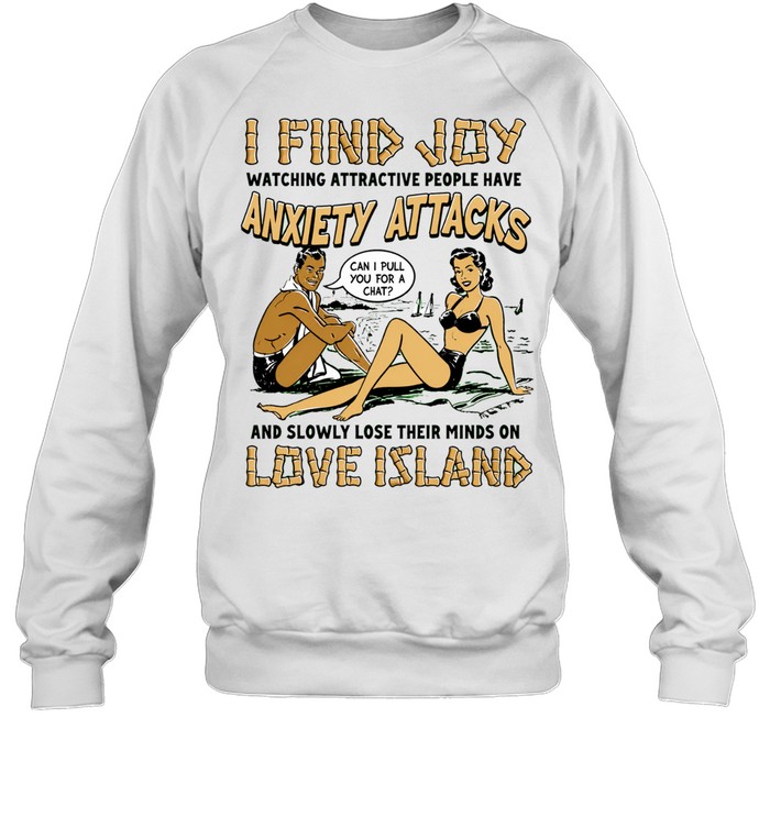I find joy watching attractive people have anxiety attacks lose their minds on Love Island Sweatshirt