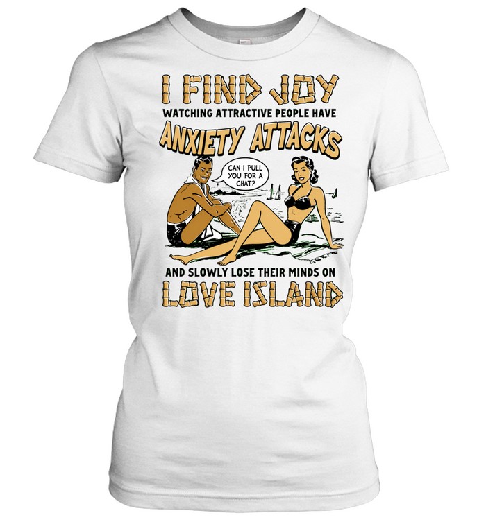 I find joy watching attractive people have anxiety attacks lose their minds on Love Island Women T-Shirt