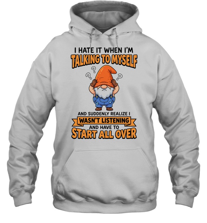 I Hate It When I Am Talking to Myself and Have to Start All Over Hoodie