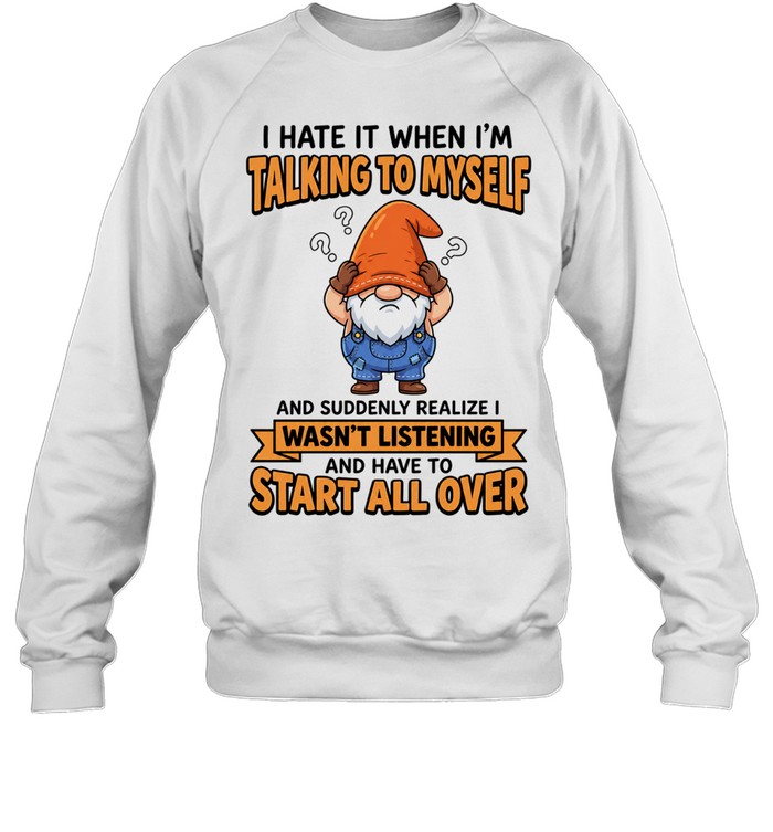 I Hate It When I Am Talking to Myself and Have to Start All Over Sweatshirt