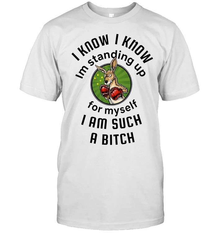 I Know I Know I Am Standing Up for Myself I Am Such a Bitch Unisex T-Shirt