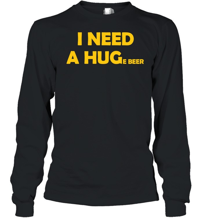 I Need a Huge Beer funny drinking alcohol humor Long Sleeve Tee
