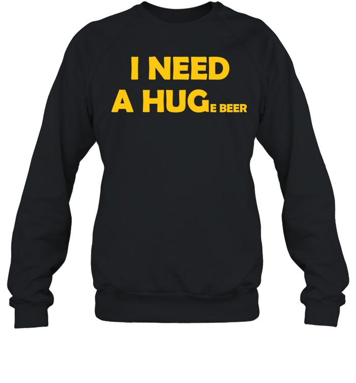 I Need a Huge Beer funny drinking alcohol humor Sweatshirt