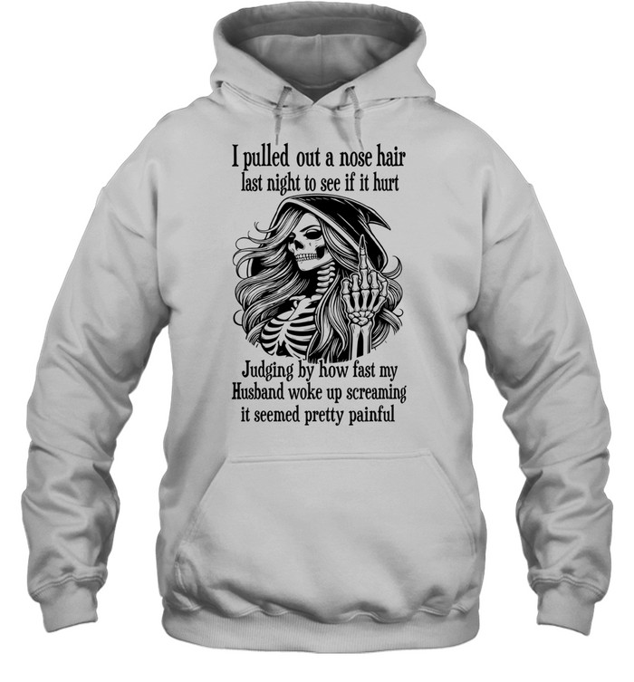 I Pulled Out A Nose Hair Last Night To See If It Hurt Judging By How Fast My Husband Woke Up Screaming It Seemed Pretty Painful Skeleton Witch Humor Hoodie