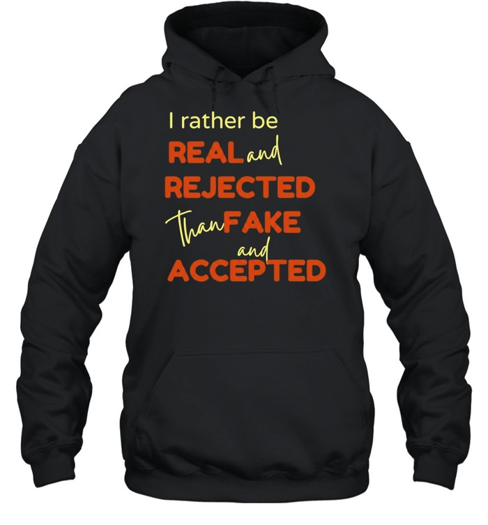 I Rather Be Real and Rejected Than Fake and Accepted Hoodie