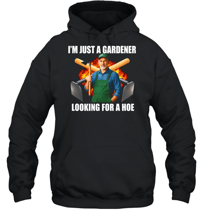 I’m Just a Gardener Looking for a Hoe Hoodie
