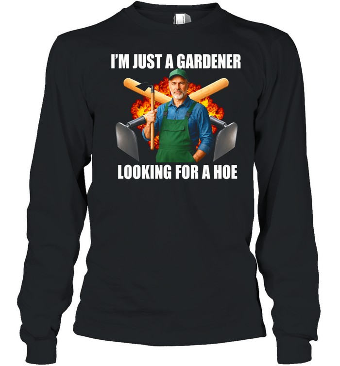 I’m Just a Gardener Looking for a Hoe Long Sleeve Tee