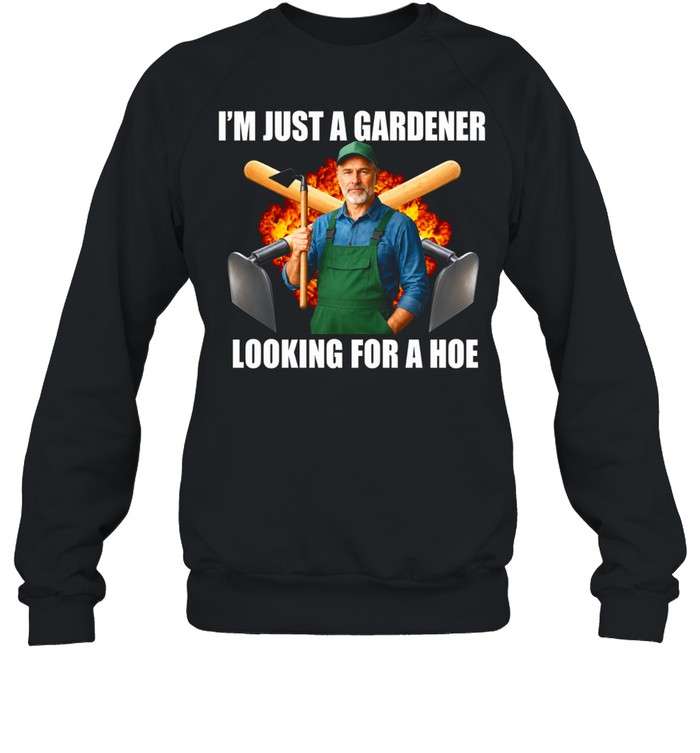 I’m Just a Gardener Looking for a Hoe Sweatshirt