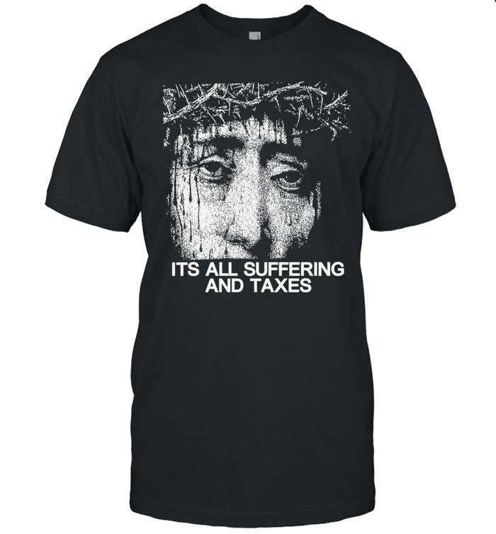 Its all suffering and taxes Unisex T-Shirt
