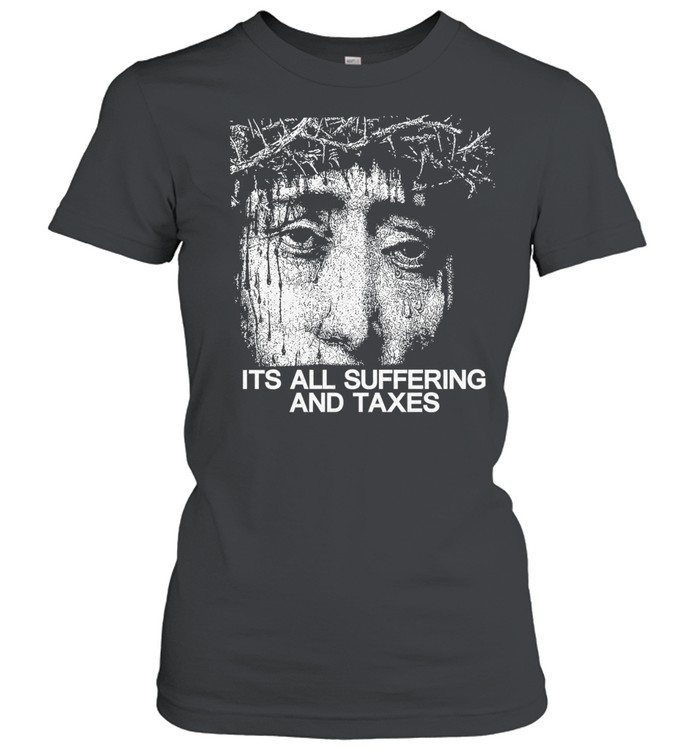 Its all suffering and taxes Women T-Shirt