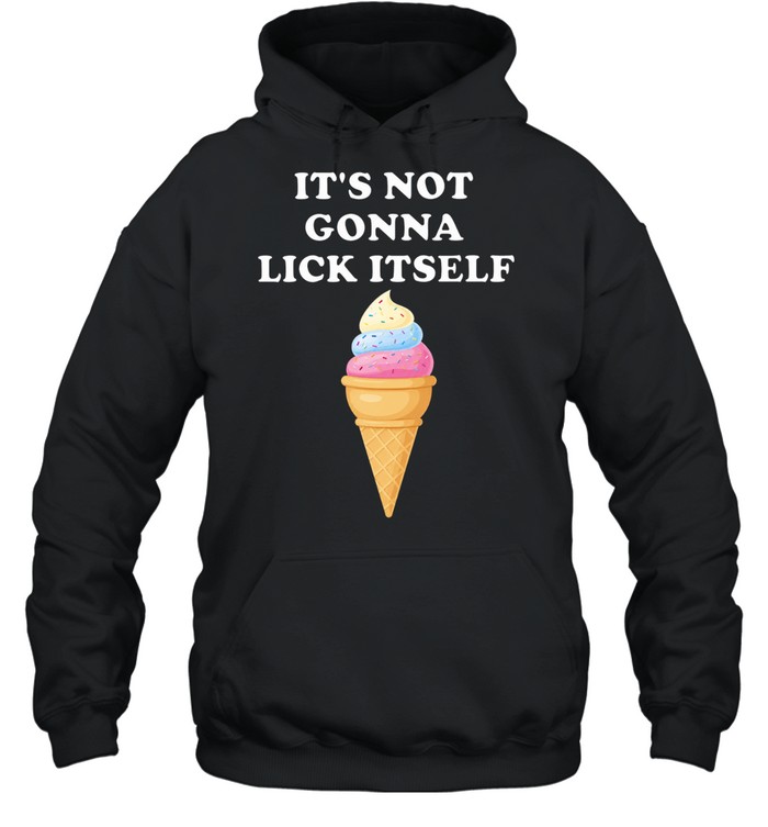 It’s Not Gonna Lick Itself Ice Cream funny food Hoodie