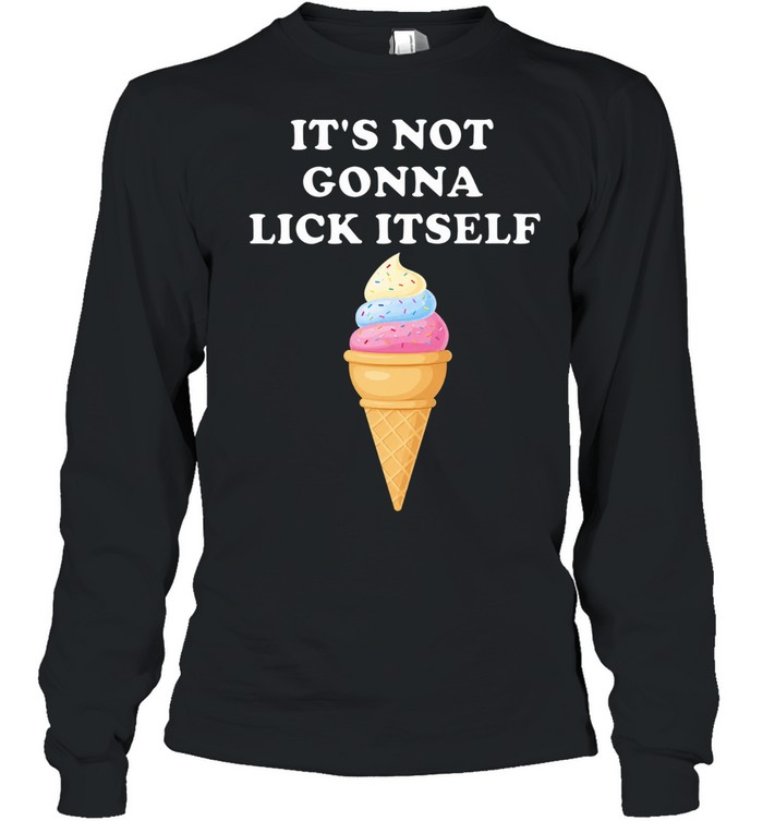It’s Not Gonna Lick Itself Ice Cream funny food Long Sleeve Tee