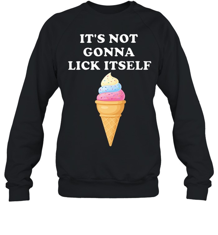 It’s Not Gonna Lick Itself Ice Cream funny food Sweatshirt