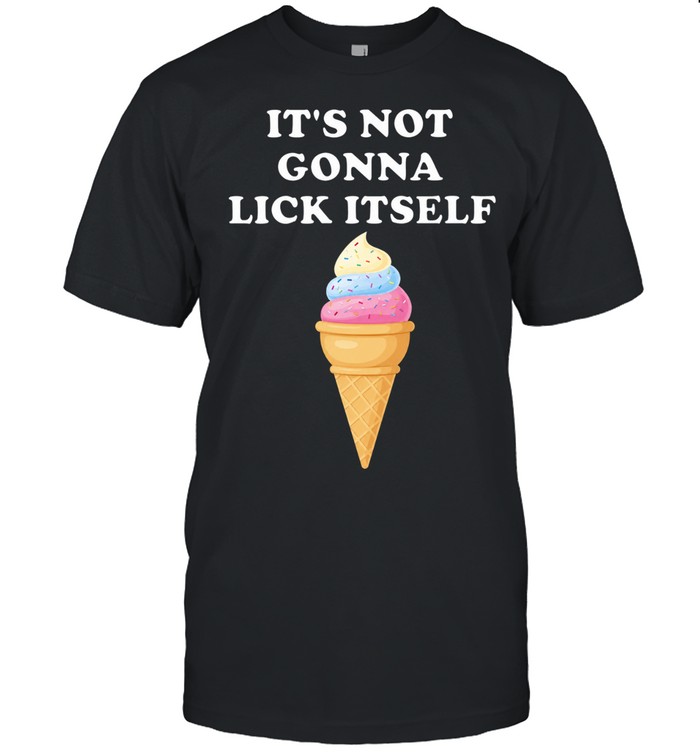 It’s Not Gonna Lick Itself Ice Cream funny food Unisex T-Shirt