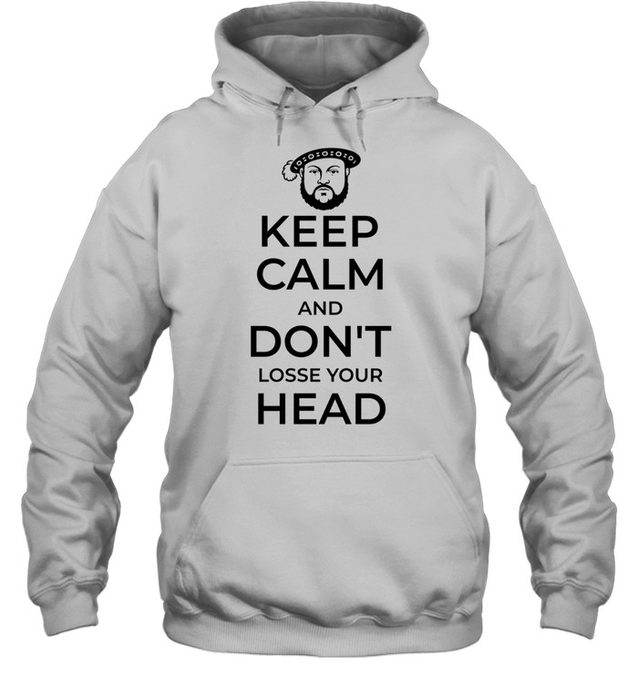 King Henry VIII Keep Calm And Don’t Lose Your Head Hoodie