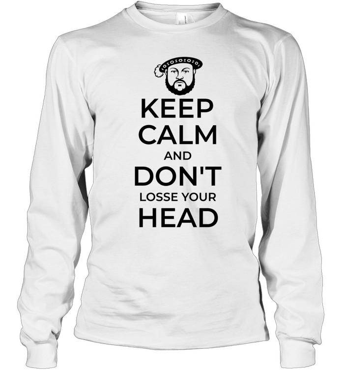 King Henry VIII Keep Calm And Don’t Lose Your Head Long Sleeve Tee